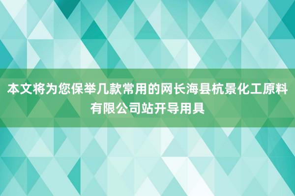 本文将为您保举几款常用的网长海县杭景化工原料有限公司站开导用具
